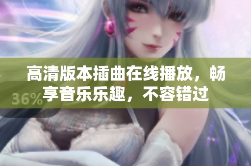 高清版本插曲在线播放，畅享音乐乐趣，不容错过