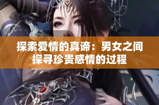 探索爱情的真谛：男女之间探寻珍贵感情的过程