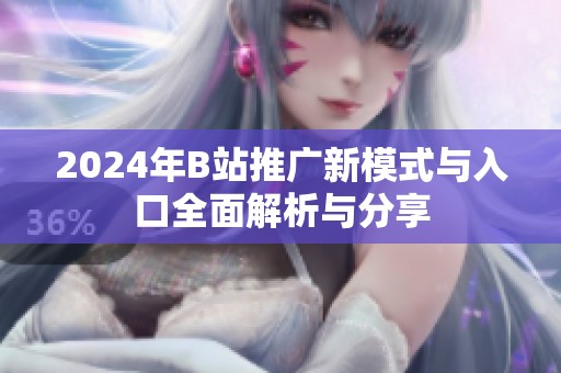 2024年B站推广新模式与入口全面解析与分享