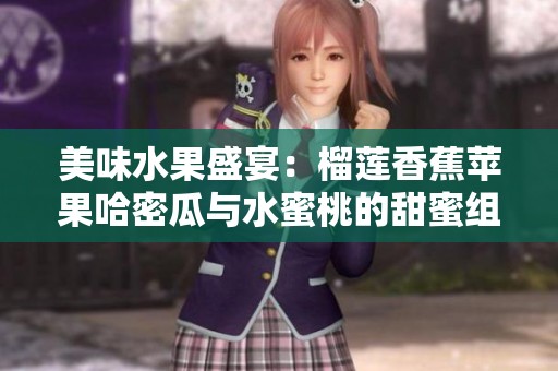 美味水果盛宴：榴莲香蕉苹果哈密瓜与水蜜桃的甜蜜组合