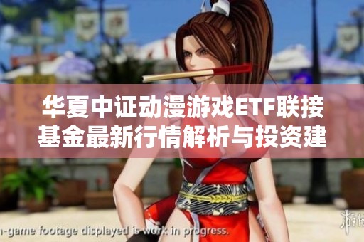 华夏中证动漫游戏ETF联接基金最新行情解析与投资建议