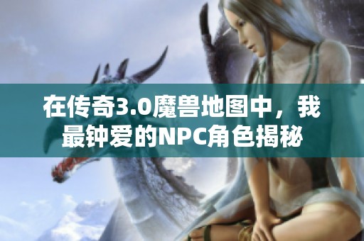 在传奇3.0魔兽地图中，我最钟爱的NPC角色揭秘