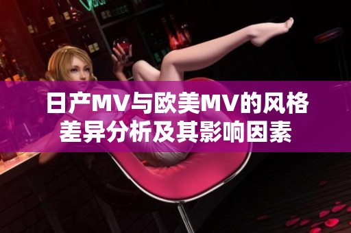 日产MV与欧美MV的风格差异分析及其影响因素