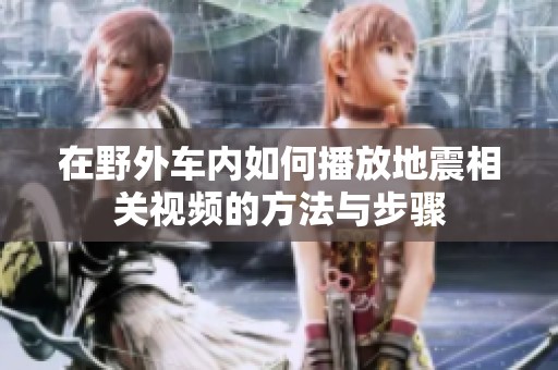在野外车内如何播放地震相关视频的方法与步骤