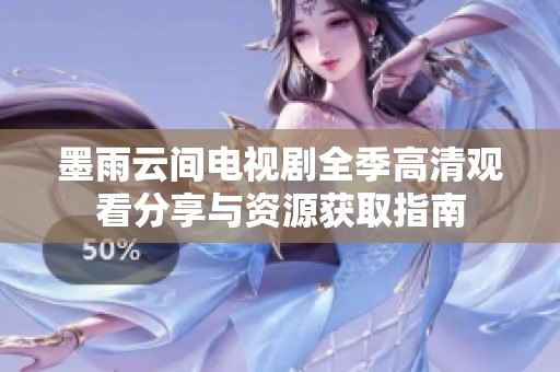 墨雨云间电视剧全季高清观看分享与资源获取指南