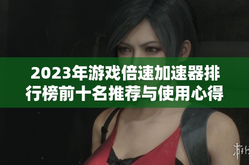 2023年游戏倍速加速器排行榜前十名推荐与使用心得分享