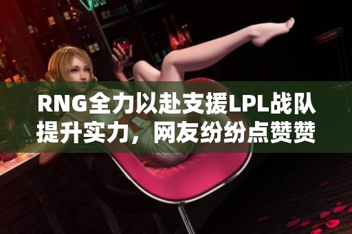 RNG全力以赴支援LPL战队提升实力，网友纷纷点赞赞叹