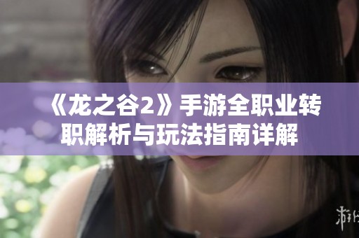 《龙之谷2》手游全职业转职解析与玩法指南详解