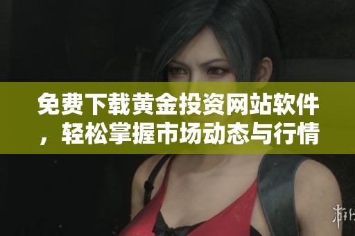 免费下载黄金投资网站软件，轻松掌握市场动态与行情分析