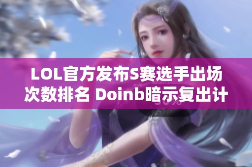 LOL官方发布S赛选手出场次数排名 Doinb暗示复出计划