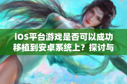 iOS平台游戏是否可以成功移植到安卓系统上？探讨与分析