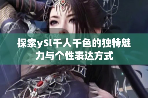 探索ySl千人千色的独特魅力与个性表达方式