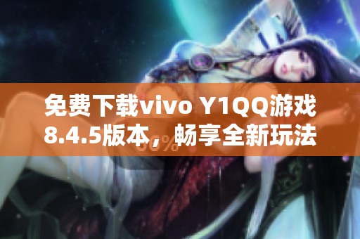 免费下载vivo Y1QQ游戏8.4.5版本，畅享全新玩法体验