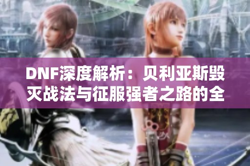 DNF深度解析：贝利亚斯毁灭战法与征服强者之路的全攻略