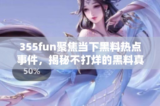 355fun聚焦当下黑料热点事件，揭秘不打烊的黑料真相