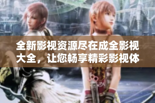 全新影视资源尽在成全影视大全，让您畅享精彩影视体验