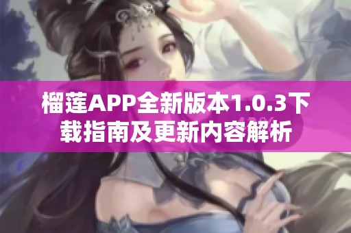 榴莲APP全新版本1.0.3下载指南及更新内容解析