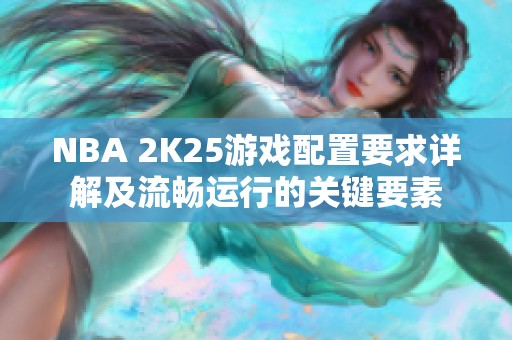 NBA 2K25游戏配置要求详解及流畅运行的关键要素