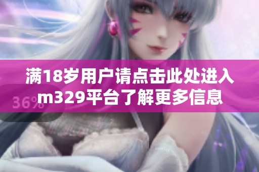 满18岁用户请点击此处进入m329平台了解更多信息