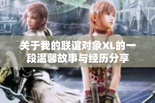 关于我的联谊对象XL的一段温馨故事与经历分享