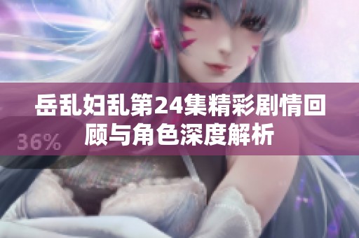 岳乱妇乱第24集精彩剧情回顾与角色深度解析
