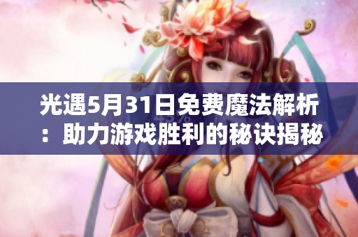 光遇5月31日免费魔法解析：助力游戏胜利的秘诀揭秘