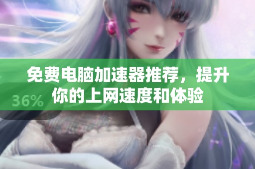 免费电脑加速器推荐，提升你的上网速度和体验