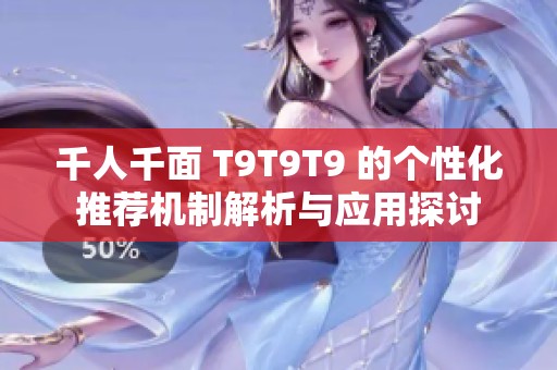 千人千面 T9T9T9 的个性化推荐机制解析与应用探讨