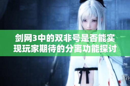 剑网3中的双非号是否能实现玩家期待的分离功能探讨