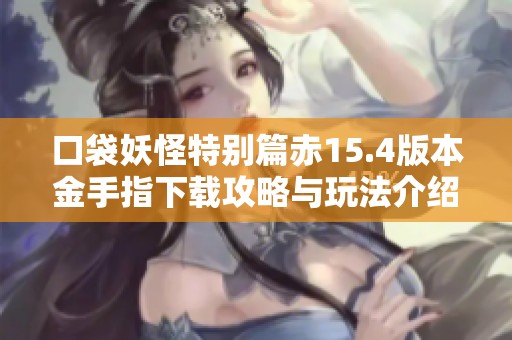 口袋妖怪特别篇赤15.4版本金手指下载攻略与玩法介绍