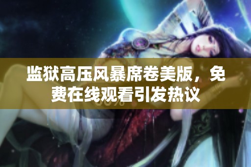 监狱高压风暴席卷美版，免费在线观看引发热议