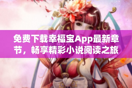 免费下载幸福宝App最新章节，畅享精彩小说阅读之旅