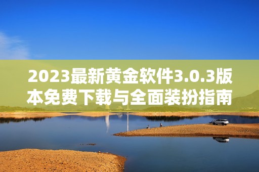 2023最新黄金软件3.0.3版本免费下载与全面装扮指南