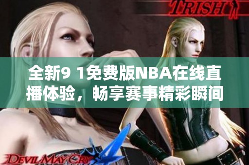 全新9 1免费版NBA在线直播体验，畅享赛事精彩瞬间