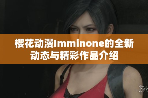 樱花动漫Imminone的全新动态与精彩作品介绍
