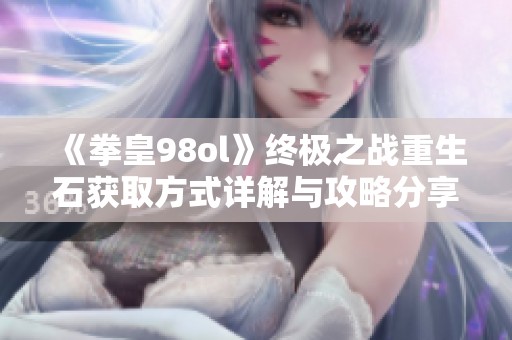 《拳皇98ol》终极之战重生石获取方式详解与攻略分享