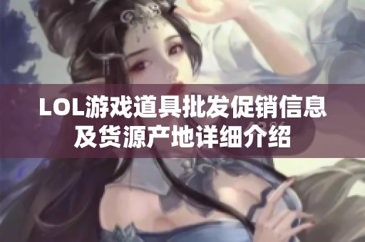 LOL游戏道具批发促销信息及货源产地详细介绍