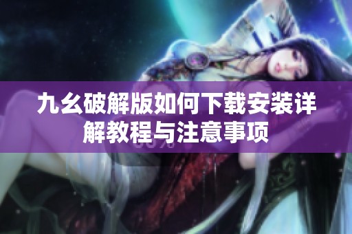 九幺破解版如何下载安装详解教程与注意事项