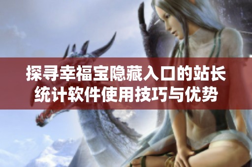 探寻幸福宝隐藏入口的站长统计软件使用技巧与优势