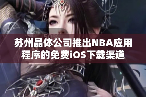 苏州晶体公司推出NBA应用程序的免费iOS下载渠道