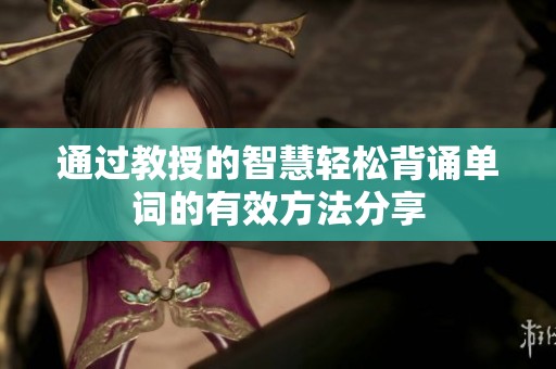 通过教授的智慧轻松背诵单词的有效方法分享