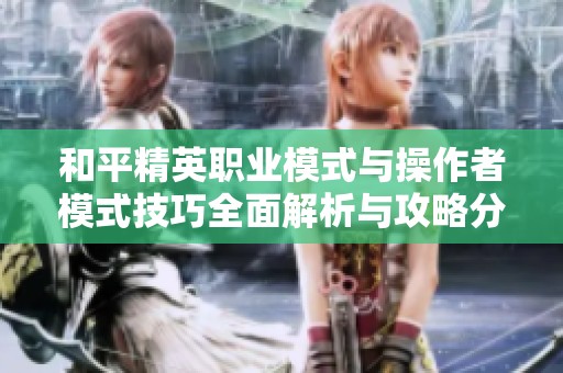 和平精英职业模式与操作者模式技巧全面解析与攻略分享