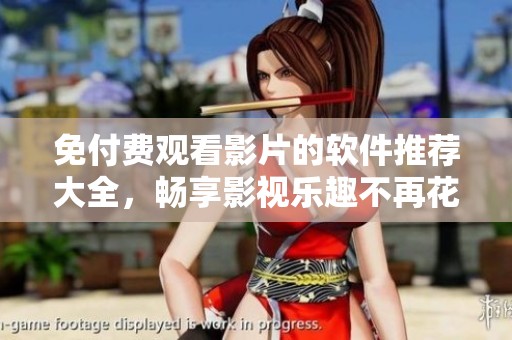 免付费观看影片的软件推荐大全，畅享影视乐趣不再花钱