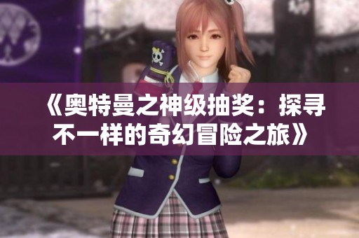 《奥特曼之神级抽奖：探寻不一样的奇幻冒险之旅》