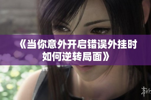 《当你意外开启错误外挂时如何逆转局面》