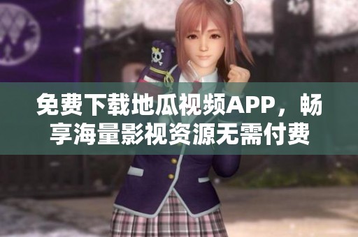 免费下载地瓜视频APP，畅享海量影视资源无需付费