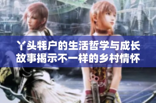 丫头牦户的生活哲学与成长故事揭示不一样的乡村情怀