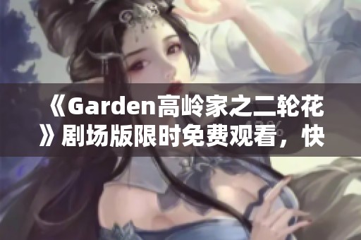 《Garden高岭家之二轮花》剧场版限时免费观看，快来梅媛影院！
