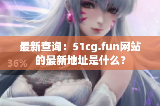 最新查询：51cg.fun网站的最新地址是什么？