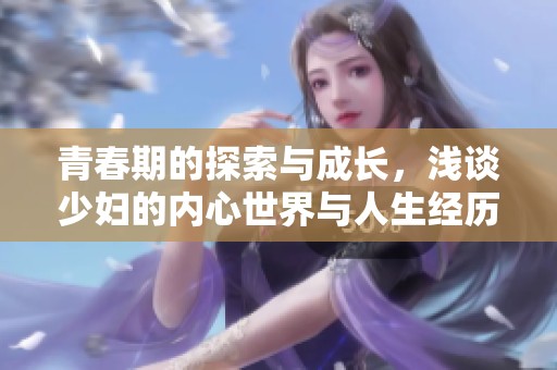 青春期的探索与成长，浅谈少妇的内心世界与人生经历